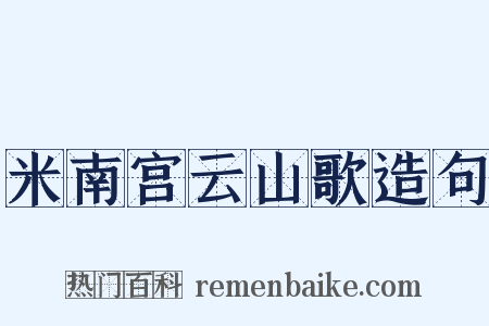 米南宫云山歌造句是什么意思的图片